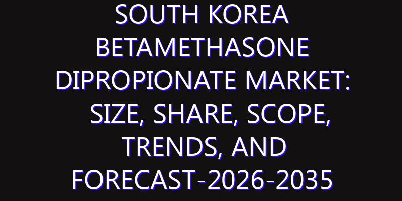 South Korea Betamethasone Dipropionate Market: Size, Share, Scope, Trends, and Forecast-2026-2035