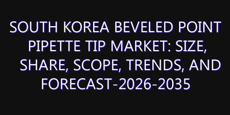 South Korea Beveled Point Pipette Tip Market: Size, Share, Scope, Trends, and Forecast-2026-2035