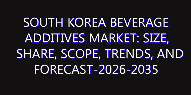 South Korea Beverage Additives Market: Size, Share, Scope, Trends, and Forecast-2026-2035