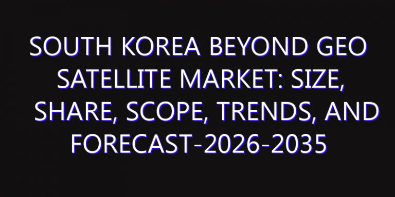 South Korea Beyond GEO Satellite Market: Size, Share, Scope, Trends, and Forecast-2026-2035