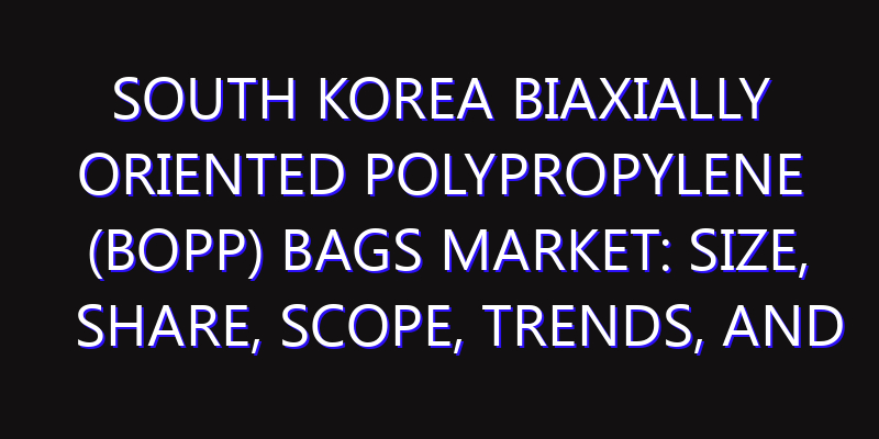 South Korea Biaxially Oriented Polypropylene (BOPP) Bags Market: Size, Share, Scope, Trends, and Forecast-2026-2035
