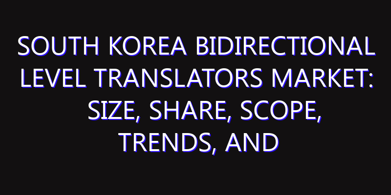 South Korea Bidirectional Level Translators Market: Size, Share, Scope, Trends, and Forecast-2026-2035