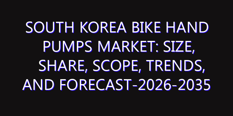 South Korea Bike Hand Pumps Market: Size, Share, Scope, Trends, and Forecast-2026-2035