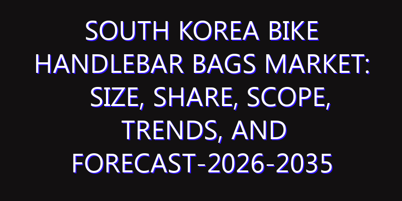 South Korea Bike Handlebar Bags Market: Size, Share, Scope, Trends, and Forecast-2026-2035