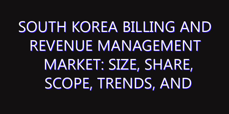 South Korea Billing and Revenue Management Market: Size, Share, Scope, Trends, and Forecast-2026-2035