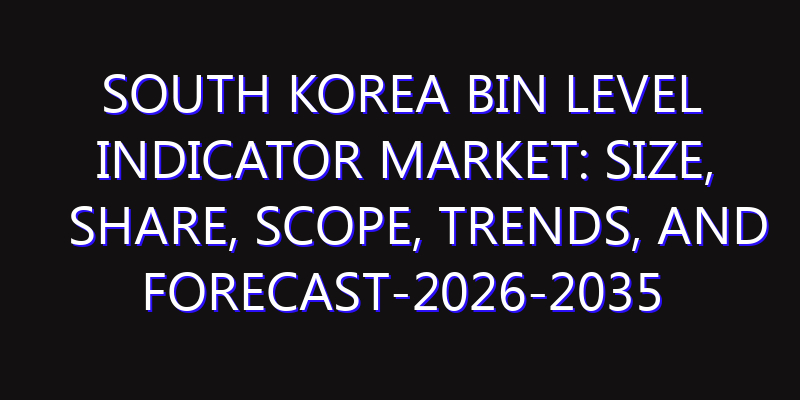 South Korea Bin Level Indicator Market: Size, Share, Scope, Trends, and Forecast-2026-2035