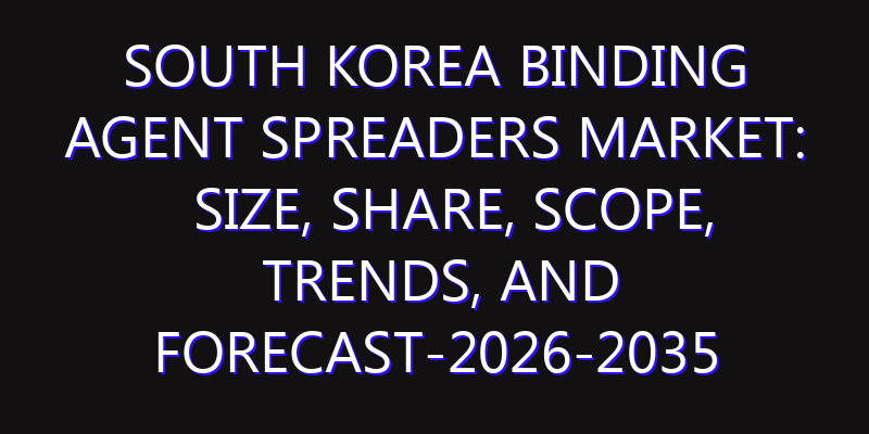 South Korea Binding Agent Spreaders Market: Size, Share, Scope, Trends, and Forecast-2026-2035