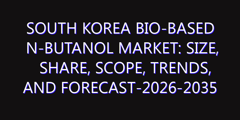 South Korea Bio-Based N-butanol Market: Size, Share, Scope, Trends, and Forecast-2026-2035