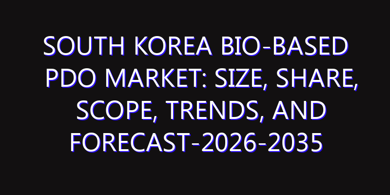 South Korea Bio-based PDO Market: Size, Share, Scope, Trends, and Forecast-2026-2035