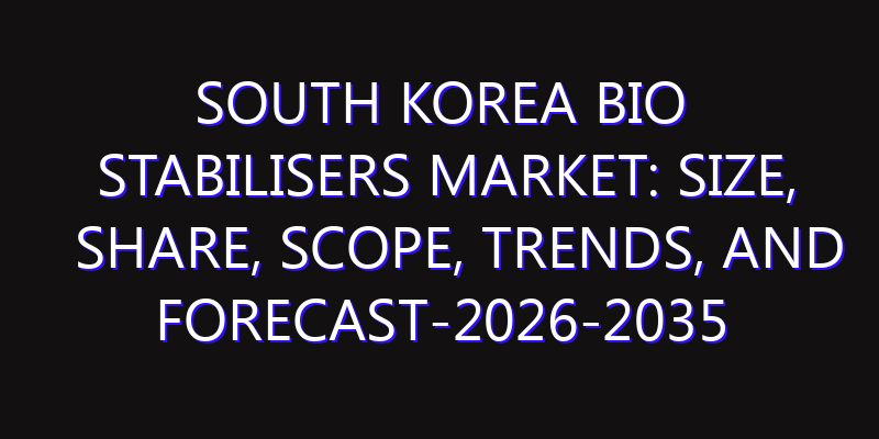 South Korea Bio Stabilisers Market: Size, Share, Scope, Trends, and Forecast-2026-2035