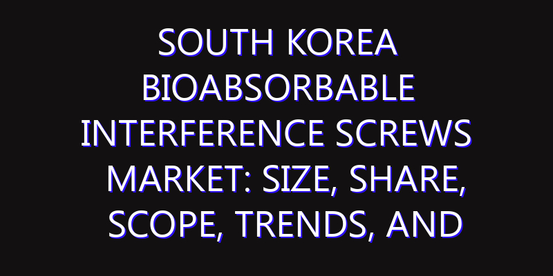 South Korea Bioabsorbable Interference Screws Market: Size, Share, Scope, Trends, and Forecast-2026-2035