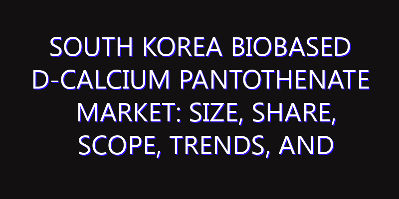 South Korea Biobased D-calcium Pantothenate Market: Size, Share, Scope, Trends, and Forecast-2026-2035