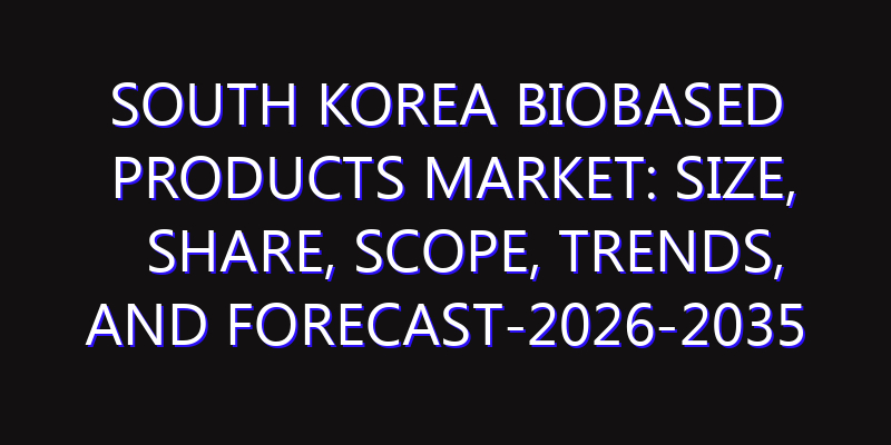 South Korea Biobased Products Market: Size, Share, Scope, Trends, and Forecast-2026-2035