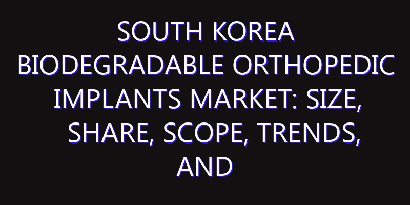 South Korea Biodegradable Orthopedic Implants Market: Size, Share, Scope, Trends, and Forecast-2026-2035