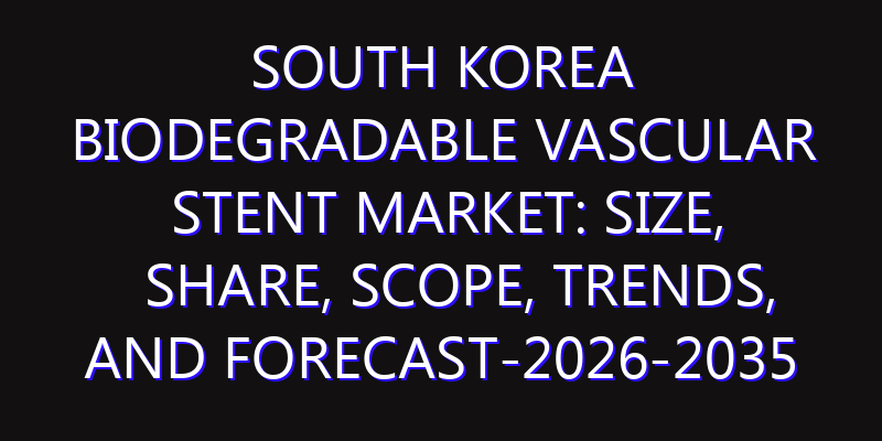 South Korea Biodegradable Vascular Stent Market: Size, Share, Scope, Trends, and Forecast-2026-2035