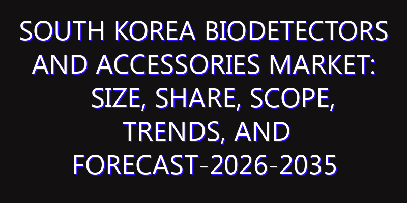 South Korea Biodetectors And Accessories Market: Size, Share, Scope, Trends, and Forecast-2026-2035