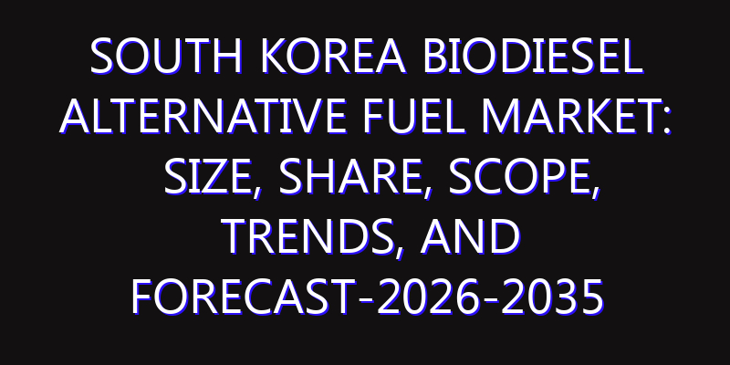 South Korea Biodiesel Alternative Fuel Market: Size, Share, Scope, Trends, and Forecast-2026-2035