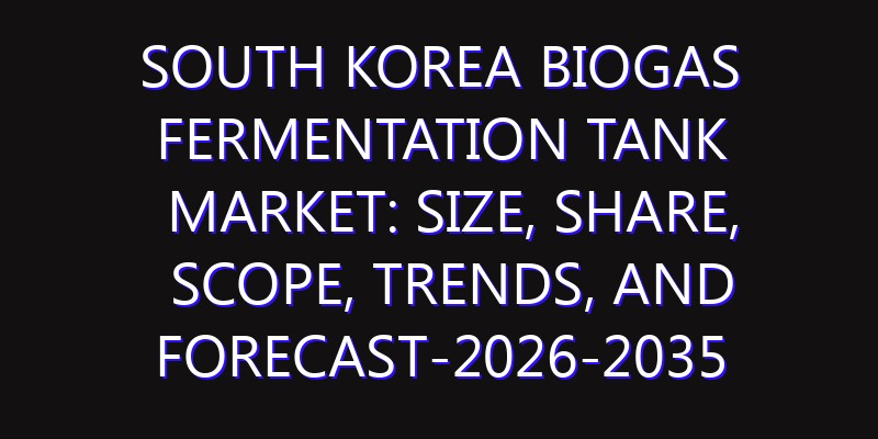 South Korea Biogas Fermentation Tank Market: Size, Share, Scope, Trends, and Forecast-2026-2035
