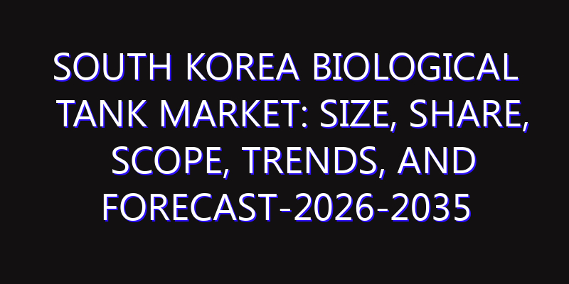 South Korea Biological Tank Market: Size, Share, Scope, Trends, and Forecast-2026-2035
