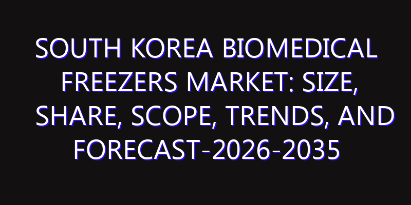 South Korea Biomedical Freezers Market: Size, Share, Scope, Trends, and Forecast-2026-2035