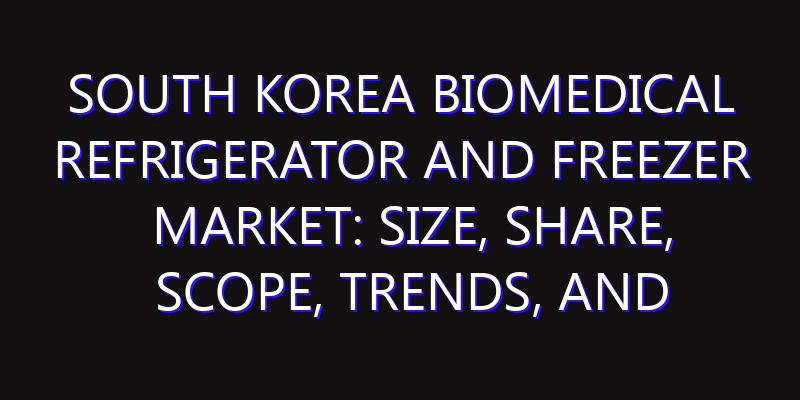 South Korea Biomedical Refrigerator And Freezer Market: Size, Share, Scope, Trends, and Forecast-2026-2035