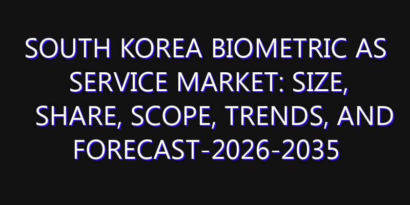 South Korea Biometric as Service Market: Size, Share, Scope, Trends, and Forecast-2026-2035