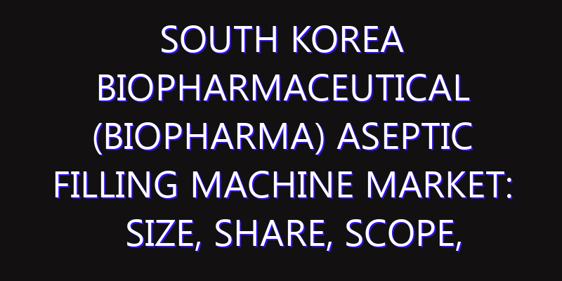 South Korea Biopharmaceutical (Biopharma) Aseptic Filling Machine Market: Size, Share, Scope, Trends, and Forecast-2026-2035