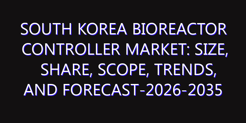 South Korea Bioreactor Controller Market: Size, Share, Scope, Trends, and Forecast-2026-2035