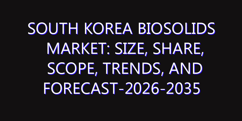 South Korea Biosolids Market: Size, Share, Scope, Trends, and Forecast-2026-2035