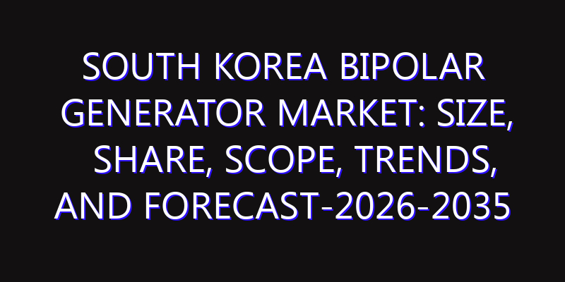 South Korea Bipolar Generator Market: Size, Share, Scope, Trends, and Forecast-2026-2035