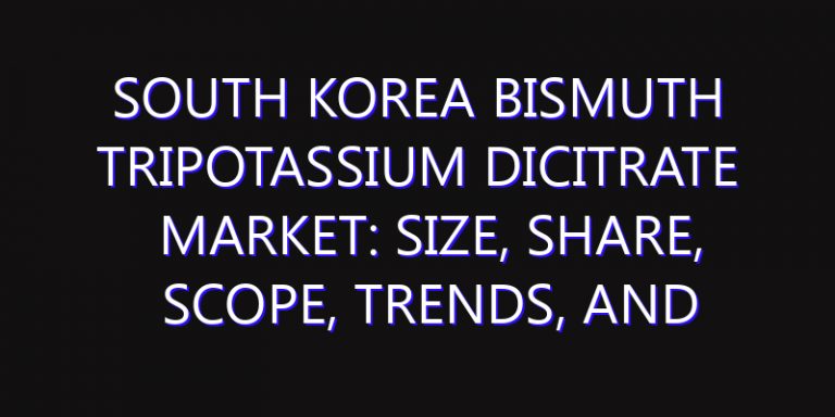 South Korea Bismuth Tripotassium Dicitrate Market: Size, Share, Scope, Trends, and Forecast-2026-2035