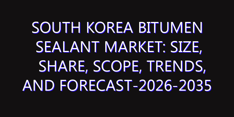 South Korea Bitumen Sealant Market: Size, Share, Scope, Trends, and Forecast-2026-2035