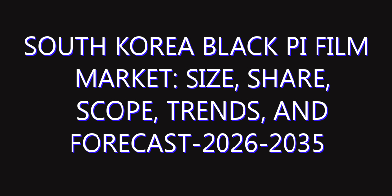 South Korea Black PI Film Market: Size, Share, Scope, Trends, and Forecast-2026-2035