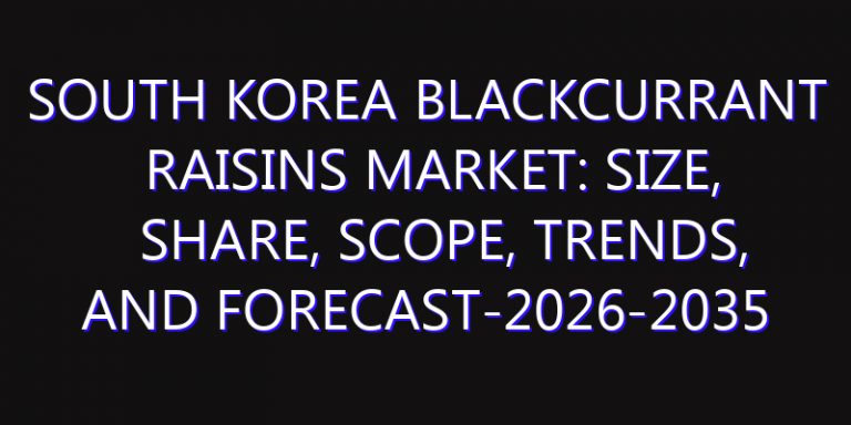 South Korea Blackcurrant Raisins Market: Size, Share, Scope, Trends, and Forecast-2026-2035