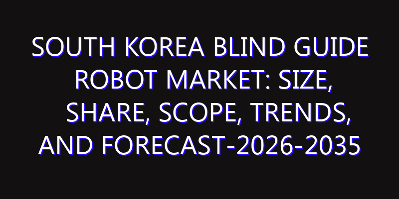 South Korea Blind Guide Robot Market: Size, Share, Scope, Trends, and Forecast-2026-2035