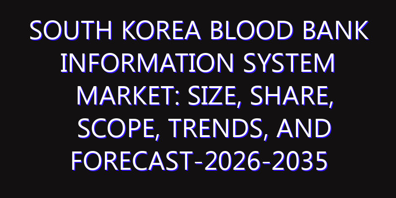 South Korea Blood Bank Information System Market: Size, Share, Scope, Trends, and Forecast-2026-2035