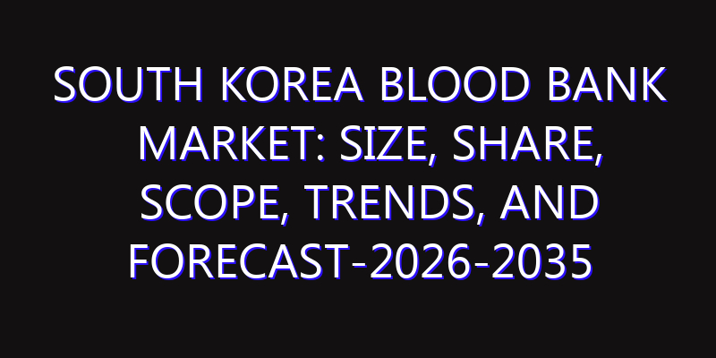 South Korea Blood Bank Market: Size, Share, Scope, Trends, and Forecast-2026-2035