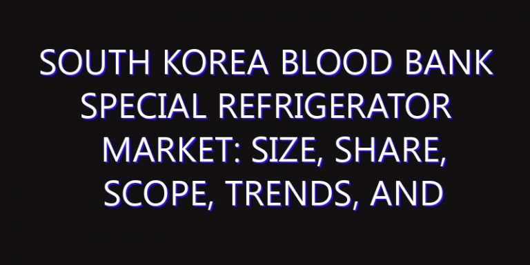 South Korea Blood Bank Special Refrigerator Market: Size, Share, Scope, Trends, and Forecast-2026-2035