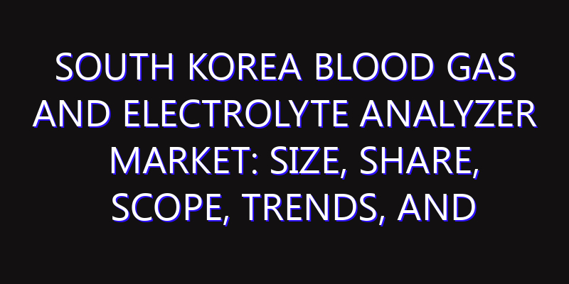 South Korea Blood Gas and Electrolyte Analyzer Market: Size, Share, Scope, Trends, and Forecast-2026-2035
