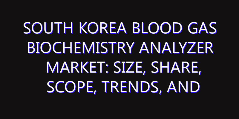South Korea Blood Gas Biochemistry Analyzer Market: Size, Share, Scope, Trends, and Forecast-2026-2035