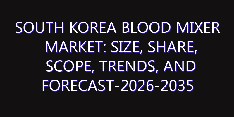 South Korea Blood Mixer Market: Size, Share, Scope, Trends, and Forecast-2026-2035
