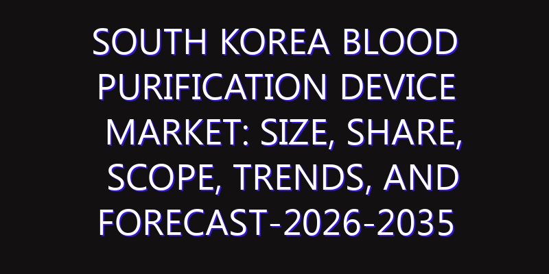 South Korea Blood Purification Device Market: Size, Share, Scope, Trends, and Forecast-2026-2035