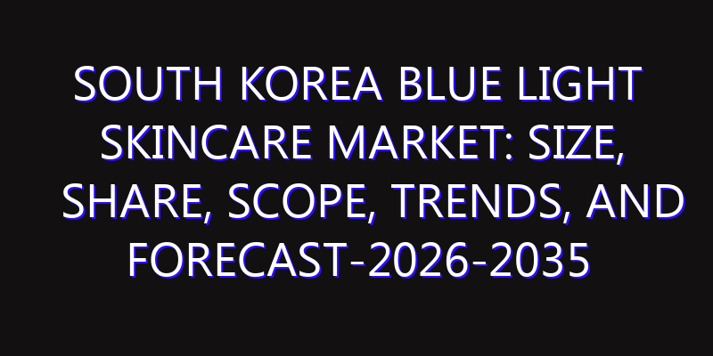 South Korea Blue Light Skincare Market: Size, Share, Scope, Trends, and Forecast-2026-2035