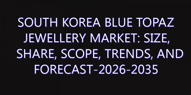 South Korea Blue Topaz Jewellery Market: Size, Share, Scope, Trends, and Forecast-2026-2035