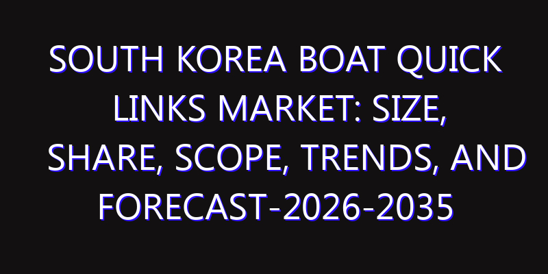 South Korea Boat Quick Links Market: Size, Share, Scope, Trends, and Forecast-2026-2035