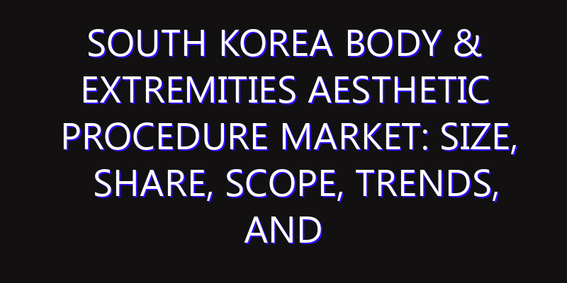 South Korea Body & Extremities Aesthetic Procedure Market: Size, Share, Scope, Trends, and Forecast-2026-2035