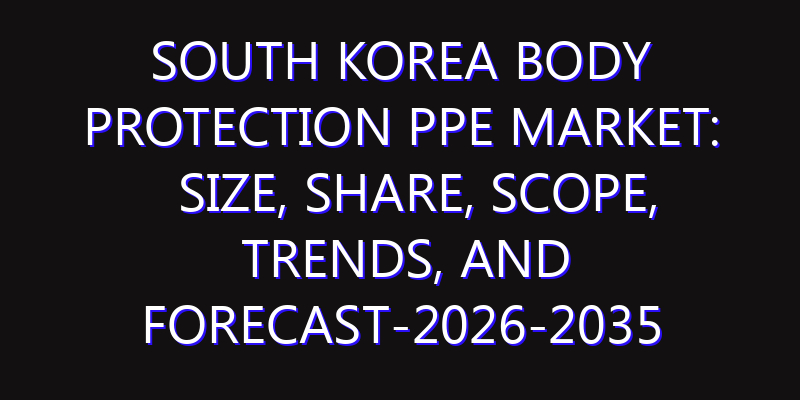 South Korea Body Protection PPE Market: Size, Share, Scope, Trends, and Forecast-2026-2035