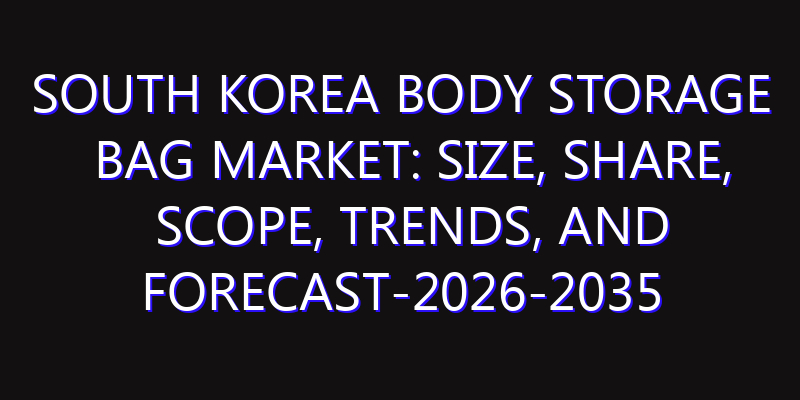 South Korea Body Storage Bag Market: Size, Share, Scope, Trends, and Forecast-2026-2035