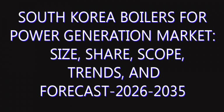 South Korea Boilers for Power Generation Market: Size, Share, Scope, Trends, and Forecast-2026-2035