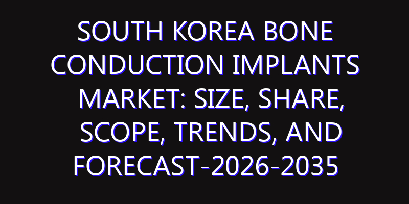 South Korea Bone Conduction Implants Market: Size, Share, Scope, Trends, and Forecast-2026-2035